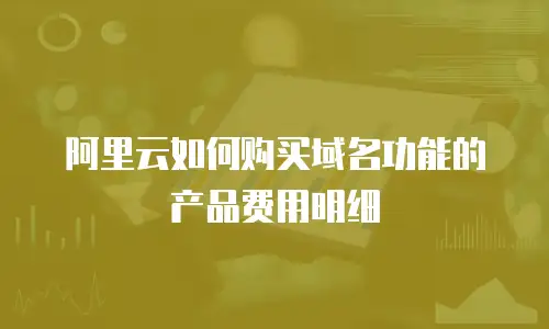 阿里云如何购买域名功能的产品费用明细