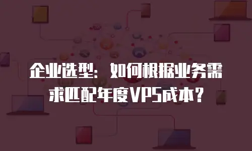 企业选型：如何根据业务需求匹配年度VPS成本？