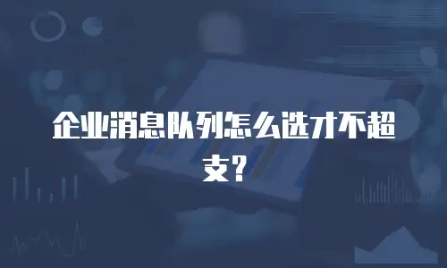 企业消息队列怎么选才不超支？
