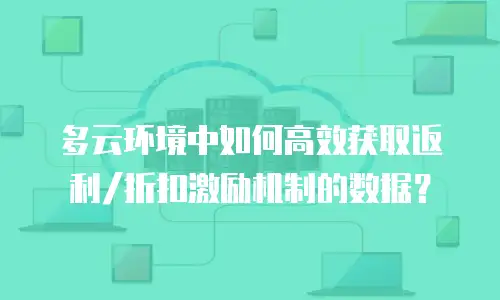 多云环境中如何高效获取返利/折扣激励机制的数据？
