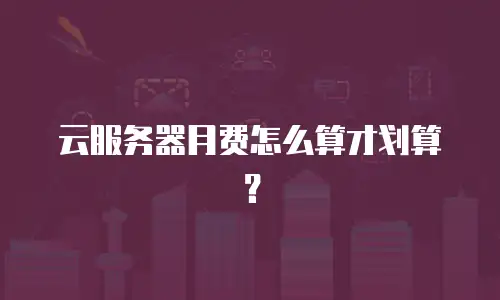云服务器月费怎么算才划算？