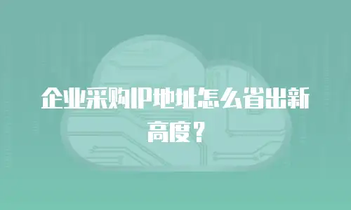 企业采购IP地址怎么省出新高度？