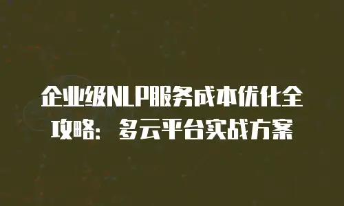 企业级NLP服务成本优化全攻略：多云平台实战方案