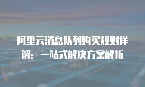 阿里云消息队列购买规则详解：一站式解决方案解析