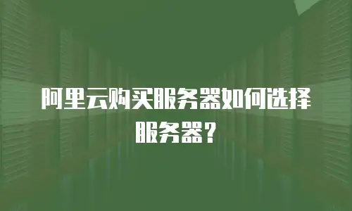 阿里云购买服务器如何选择服务器？