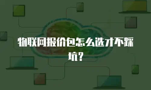 物联网报价包怎么选才不踩坑？