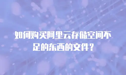 如何购买阿里云存储空间不足的东西的文件？