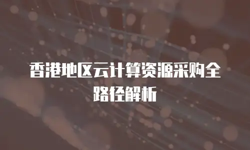 香港地区云计算资源采购全路径解析