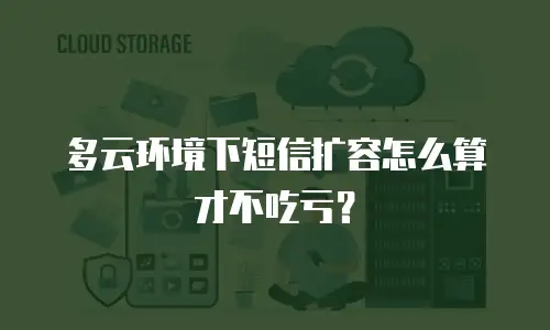 多云环境下短信扩容怎么算才不吃亏？