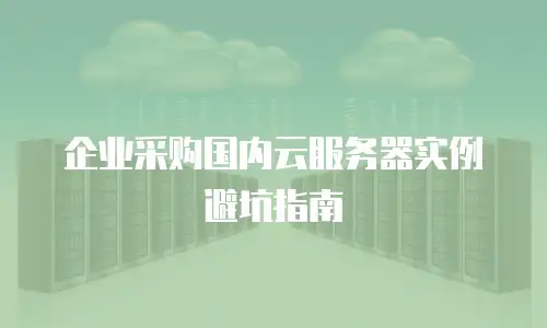 企业采购国内云服务器实例避坑指南