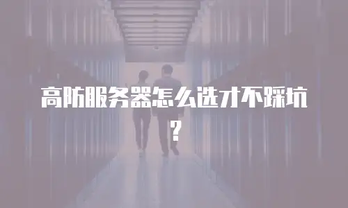 高防服务器怎么选才不踩坑？