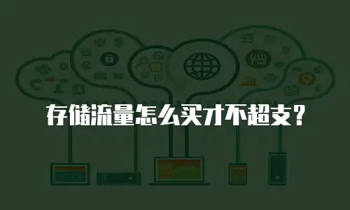存储流量怎么买才不超支？