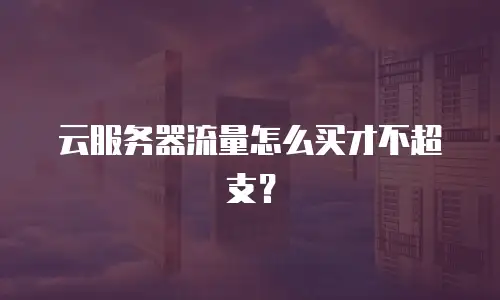 云服务器流量怎么买才不超支？