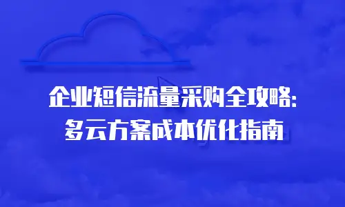 企业短信流量采购全攻略：多云方案成本优化指南