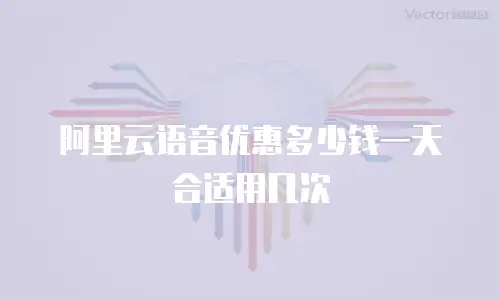 阿里云语音优惠多少钱一天合适用几次