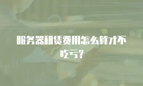 服务器租赁费用怎么算才不吃亏？