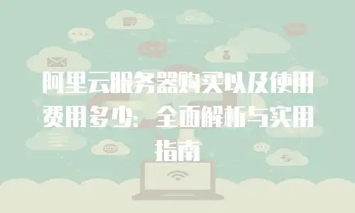 阿里云服务器购买以及使用费用多少：全面解析与实用指南