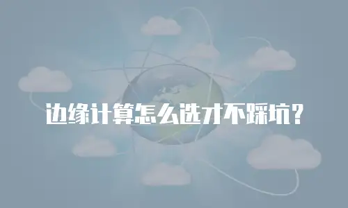 边缘计算怎么选才不踩坑？
