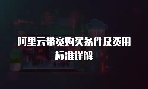 阿里云带宽购买条件及费用标准详解
