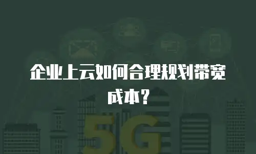 企业上云如何合理规划带宽成本？