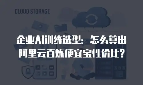 企业AI训练选型：怎么算出阿里云百炼便宜宝性价比？
