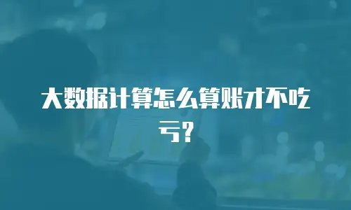 大数据计算怎么算账才不吃亏？