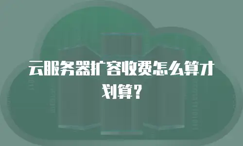 云服务器扩容收费怎么算才划算？