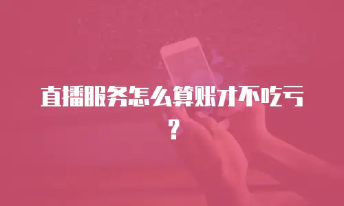 直播服务怎么算账才不吃亏？