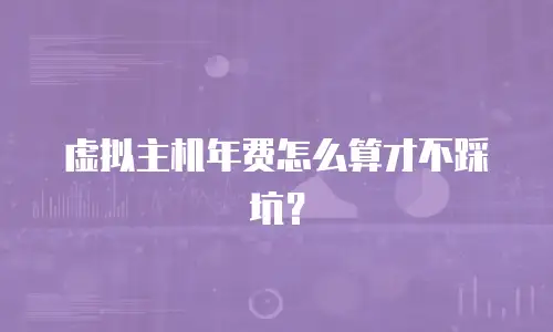 虚拟主机年费怎么算才不踩坑？