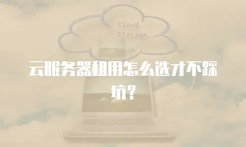 云服务器租用怎么选才不踩坑？