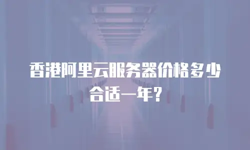 香港阿里云服务器价格多少合适一年？