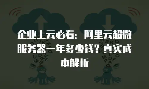 企业上云必看：阿里云超微服务器一年多少钱？真实成本解析