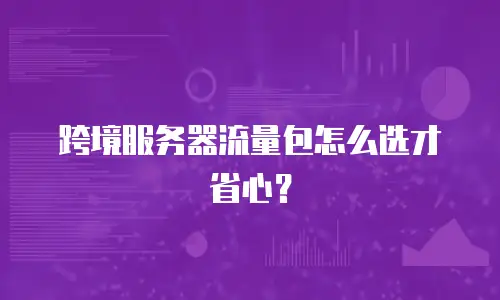跨境服务器流量包怎么选才省心？