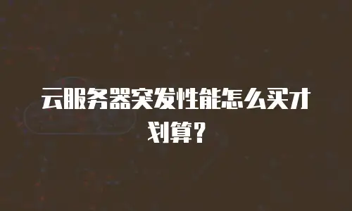 云服务器突发性能怎么买才划算？