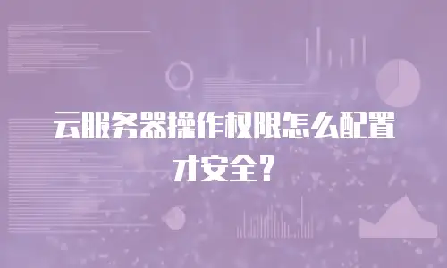 云服务器操作权限怎么配置才安全？