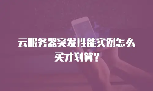 云服务器突发性能实例怎么买才划算？