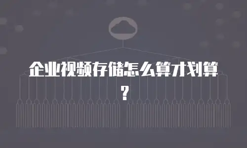 企业视频存储怎么算才划算？