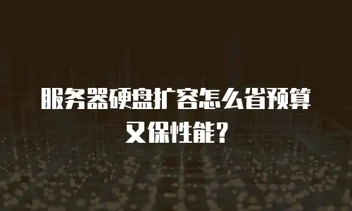 服务器硬盘扩容怎么省预算又保性能？