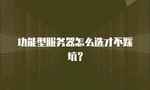 功能型服务器怎么选才不踩坑？