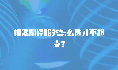 机器翻译服务怎么选才不超支？