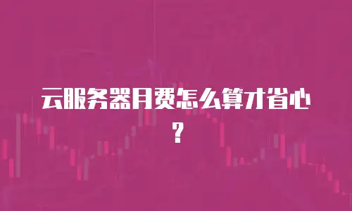 云服务器月费怎么算才省心？