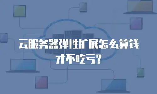 云服务器弹性扩展怎么算钱才不吃亏？