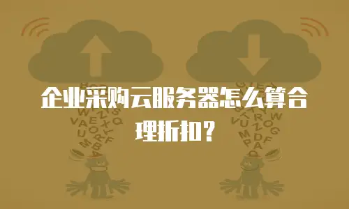 企业采购云服务器怎么算合理折扣？