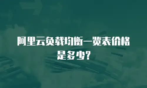 阿里云负载均衡一览表价格是多少？