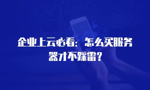 企业上云必看：怎么买服务器才不踩雷？