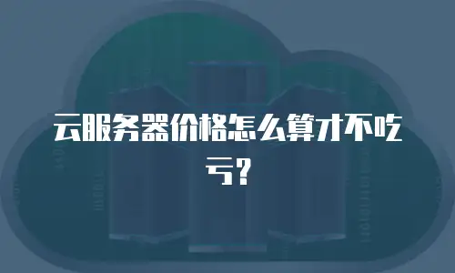 云服务器价格怎么算才不吃亏？