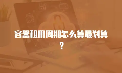 容器租用周期怎么算最划算？