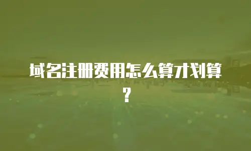 域名注册费用怎么算才划算？
