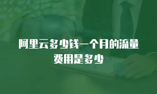 阿里云多少钱一个月的流量费用是多少