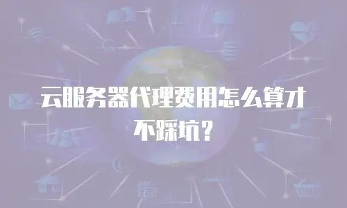 云服务器代理费用怎么算才不踩坑？